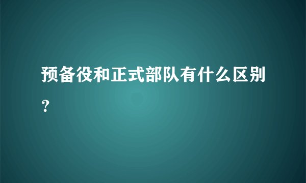 预备役和正式部队有什么区别？