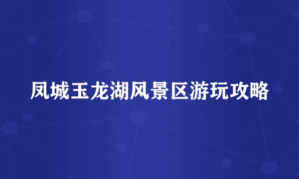 凤城玉龙湖风景区游玩攻略