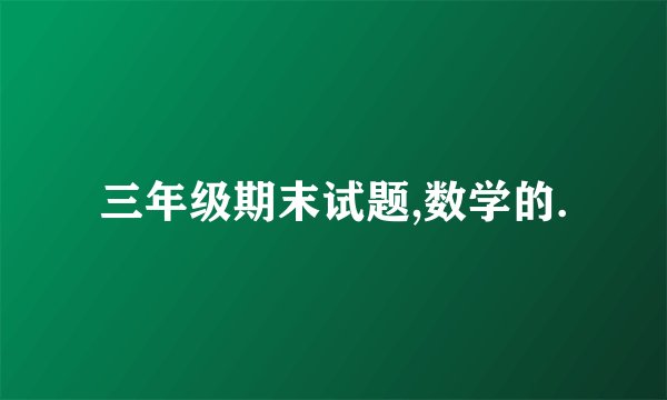 三年级期末试题,数学的.