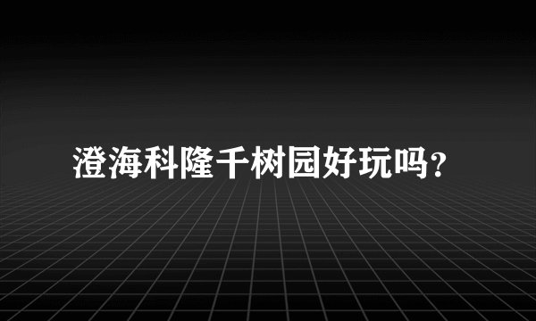 澄海科隆千树园好玩吗？