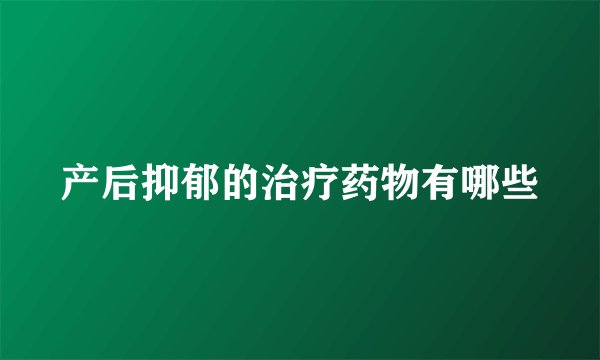 产后抑郁的治疗药物有哪些