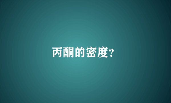 丙酮的密度？