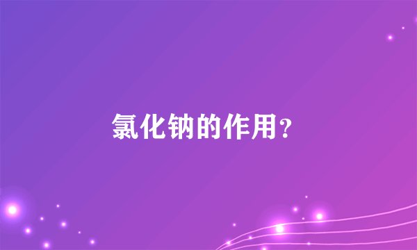 氯化钠的作用？