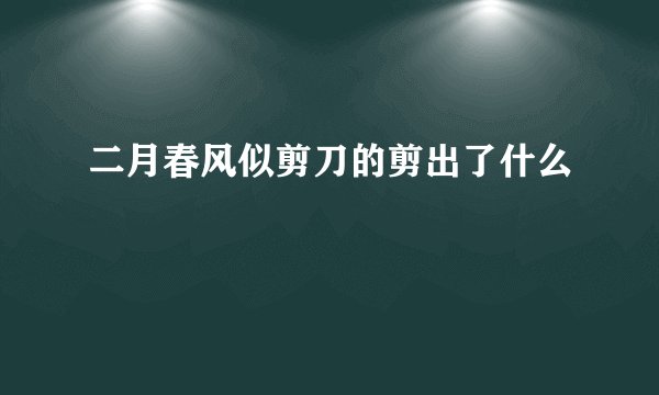 二月春风似剪刀的剪出了什么