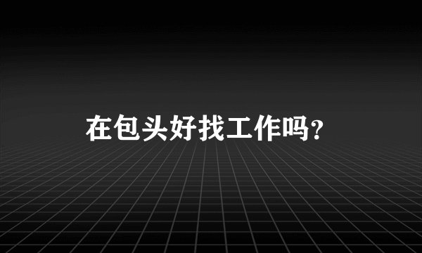 在包头好找工作吗？