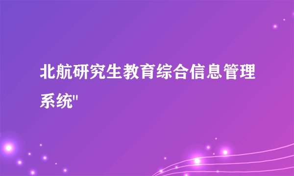 北航研究生教育综合信息管理系统