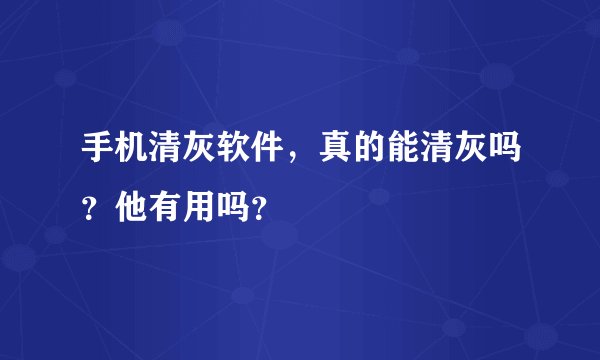 手机清灰软件，真的能清灰吗？他有用吗？