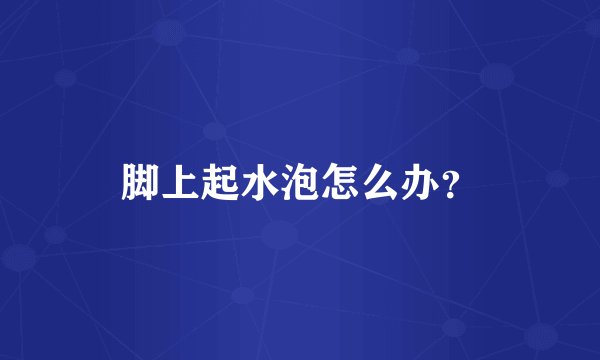 脚上起水泡怎么办？