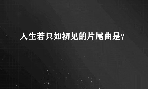 人生若只如初见的片尾曲是?