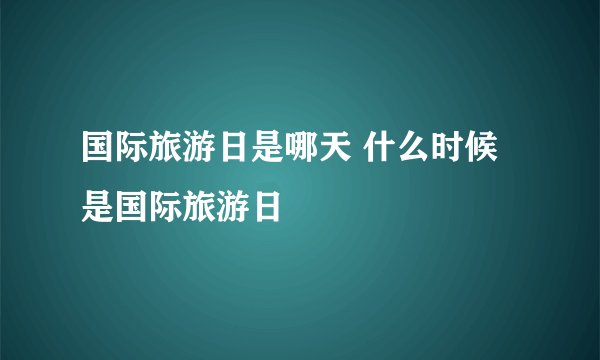 国际旅游日是哪天 什么时候是国际旅游日