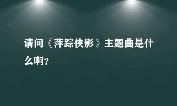 请问《萍踪侠影》主题曲是什么啊？