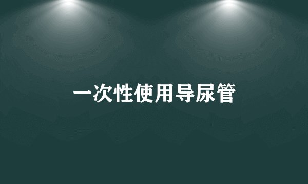 一次性使用导尿管