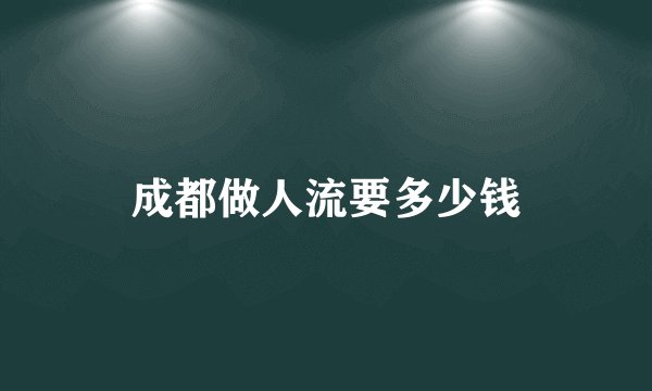 成都做人流要多少钱