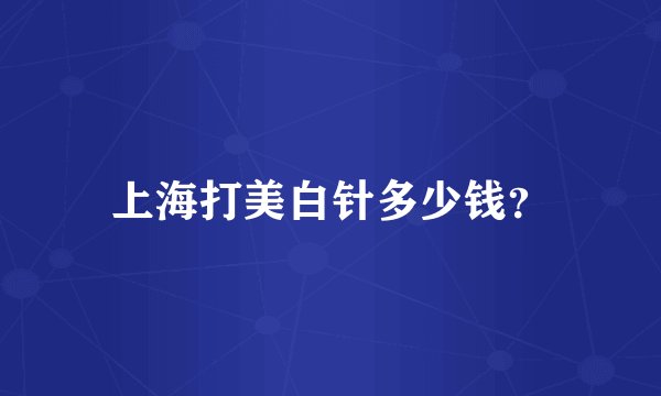 上海打美白针多少钱？