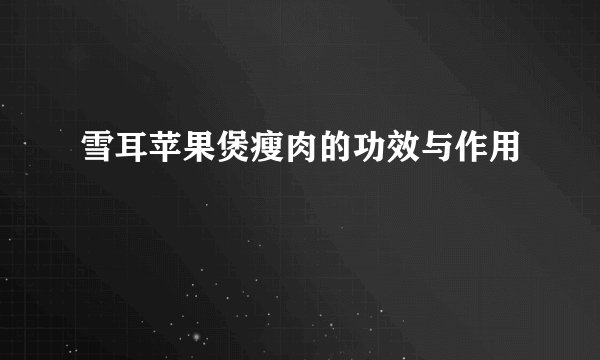 雪耳苹果煲瘦肉的功效与作用