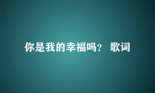 你是我的幸福吗？ 歌词