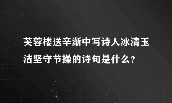 芙蓉楼送辛渐中写诗人冰清玉洁坚守节操的诗句是什么？