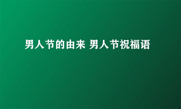 男人节的由来 男人节祝福语