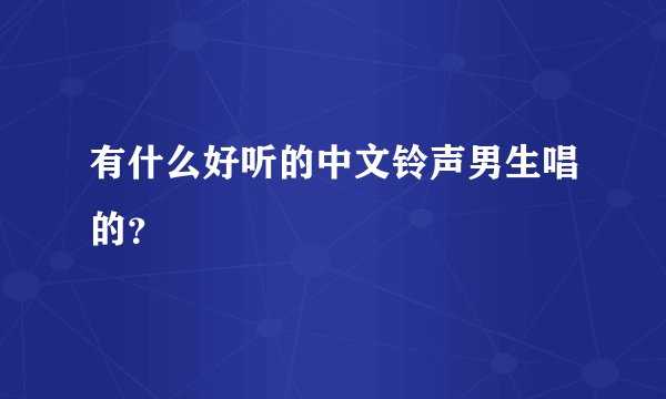 有什么好听的中文铃声男生唱的？