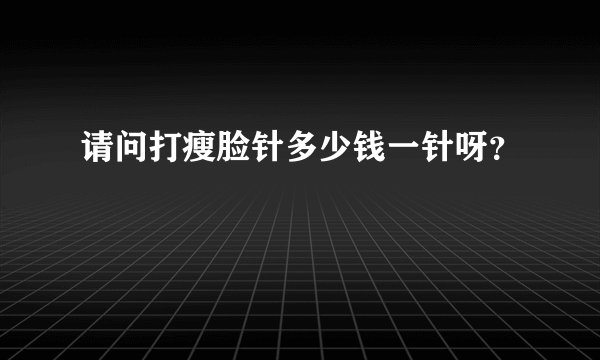 请问打瘦脸针多少钱一针呀？