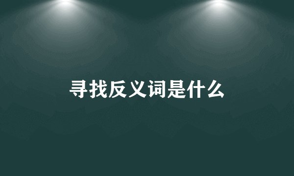 寻找反义词是什么
