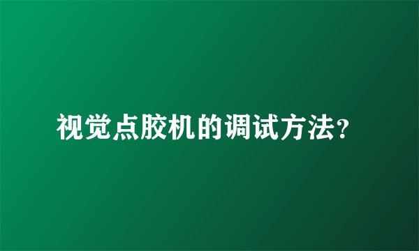 视觉点胶机的调试方法？