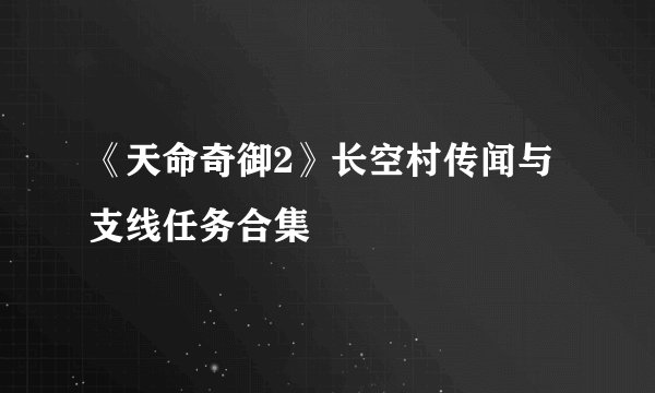 《天命奇御2》长空村传闻与支线任务合集