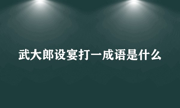 武大郎设宴打一成语是什么