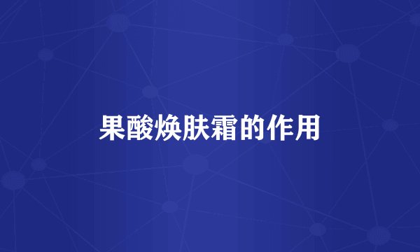 果酸焕肤霜的作用
