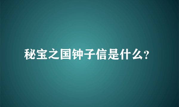 秘宝之国钟子信是什么？