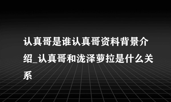 认真哥是谁认真哥资料背景介绍_认真哥和泷泽萝拉是什么关系