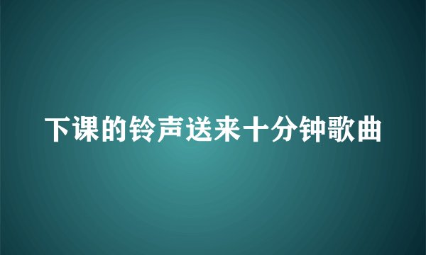 下课的铃声送来十分钟歌曲