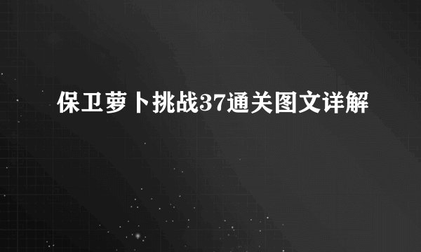 保卫萝卜挑战37通关图文详解