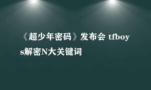 《超少年密码》发布会 tfboys解密N大关键词