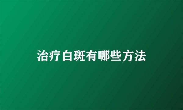 治疗白斑有哪些方法