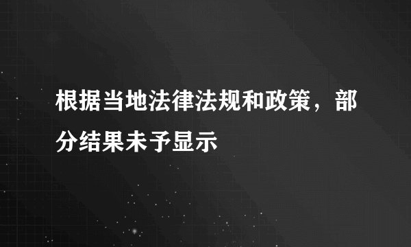 根据当地法律法规和政策，部分结果未予显示