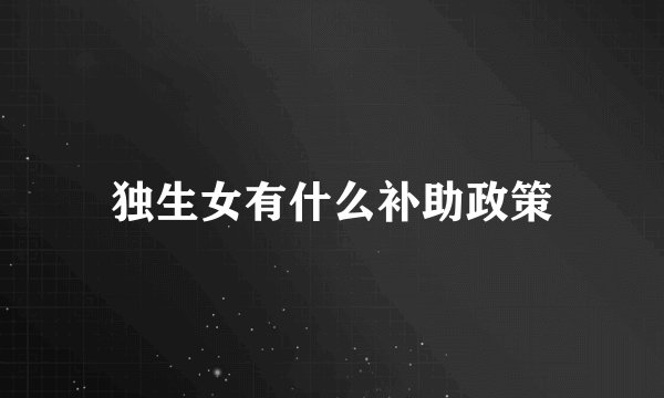 独生女有什么补助政策