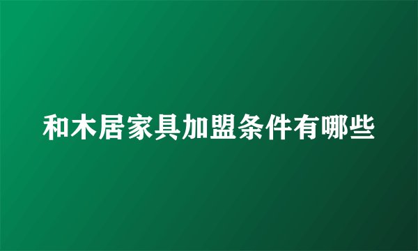 和木居家具加盟条件有哪些