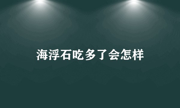 海浮石吃多了会怎样