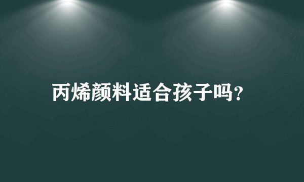 丙烯颜料适合孩子吗？