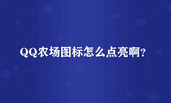 QQ农场图标怎么点亮啊？