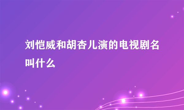 刘恺威和胡杏儿演的电视剧名叫什么