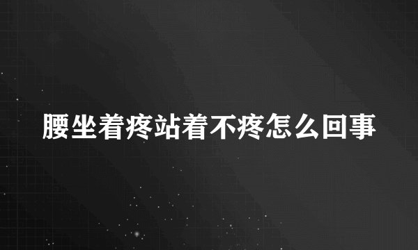 腰坐着疼站着不疼怎么回事