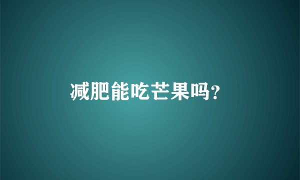 减肥能吃芒果吗？