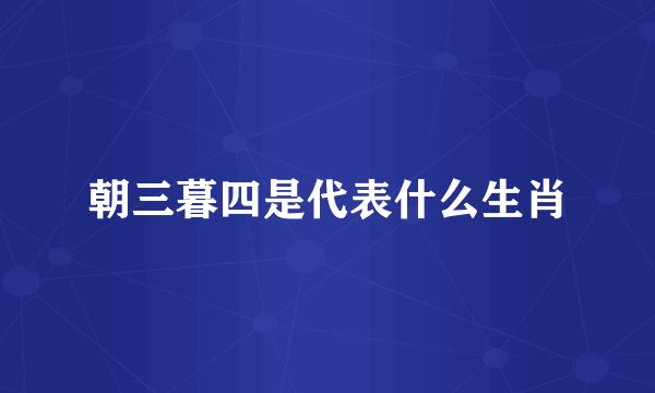 朝三暮四是代表什么生肖
