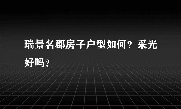 瑞景名郡房子户型如何？采光好吗？