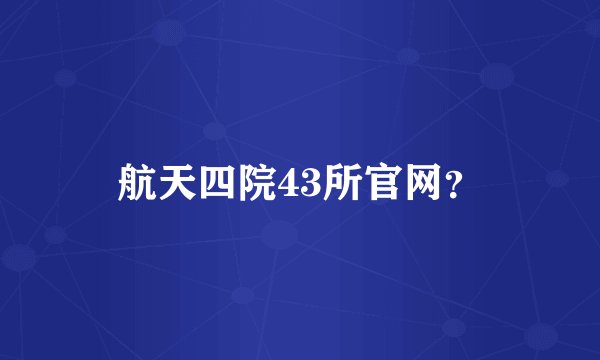 航天四院43所官网？