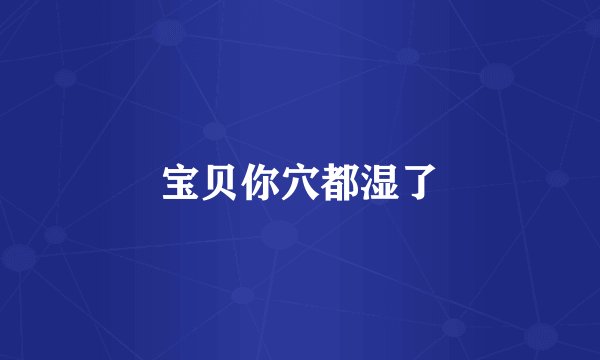 宝贝你穴都湿了