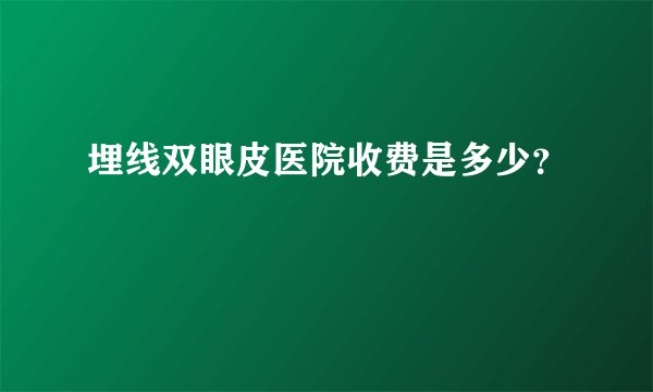 埋线双眼皮医院收费是多少？