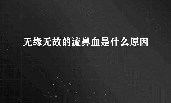 无缘无故的流鼻血是什么原因